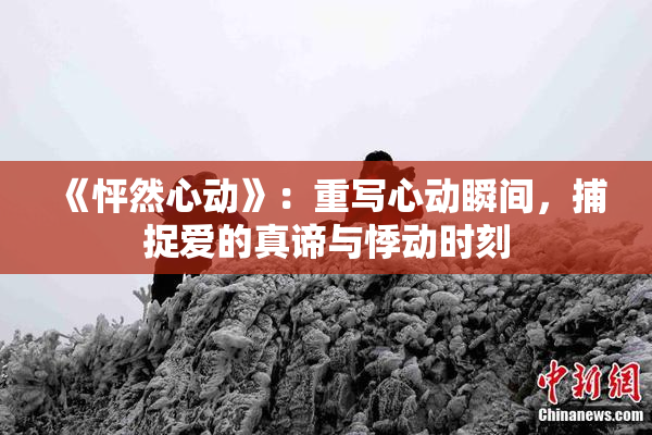 《怦然心动》：重写心动瞬间，捕捉爱的真谛与悸动时刻