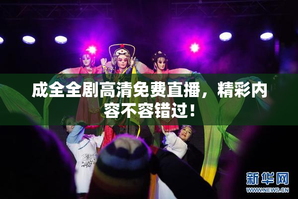 成全全剧高清免费直播，精彩内容不容错过！