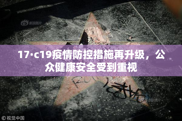 17·c19疫情防控措施再升级，公众健康安全受到重视
