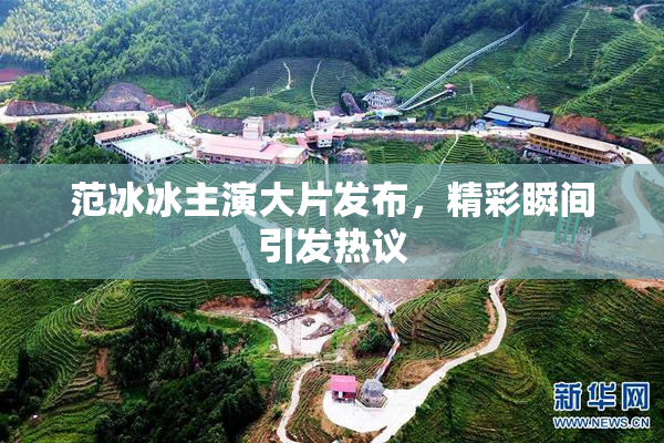 范冰冰主演大片发布，精彩瞬间引发热议