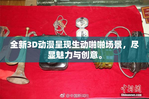 全新3D动漫呈现生动啪啪场景，尽显魅力与创意。