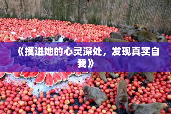 《摸进她的心灵深处，发现真实自我》