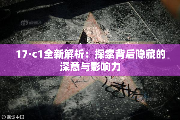 17·c1全新解析：探索背后隐藏的深意与影响力