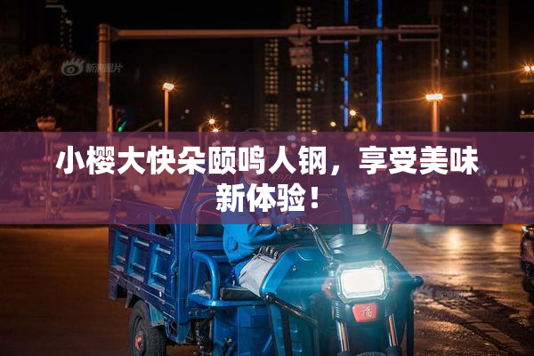 小樱大快朵颐鸣人钢，享受美味新体验！