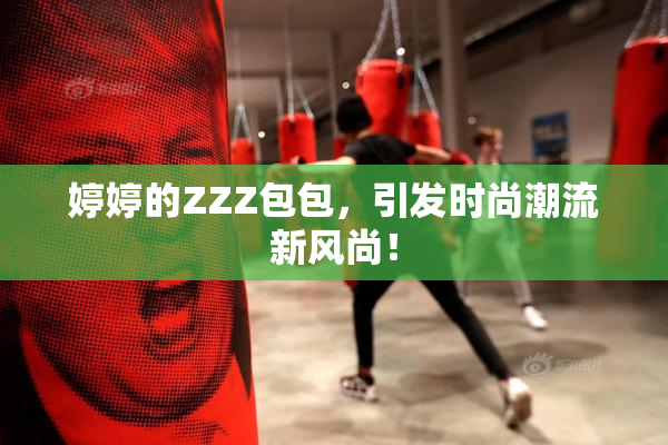 婷婷的ZZZ包包，引发时尚潮流新风尚！