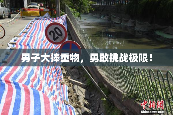 男子大捧重物，勇敢挑战极限！