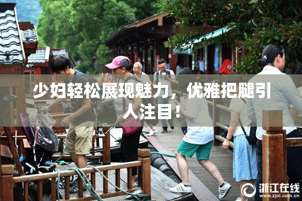 少妇轻松展现魅力，优雅把腿引人注目！