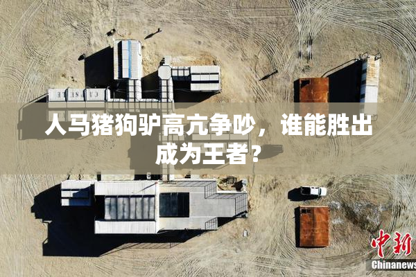 人马猪狗驴高亢争吵，谁能胜出成为王者？
