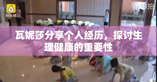 瓦妮莎分享个人经历，探讨生理健康的重要性