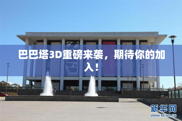 巴巴塔3D重磅来袭，期待你的加入！
