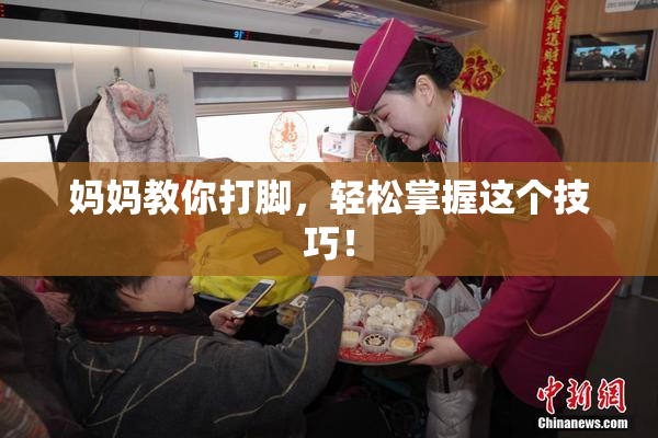 妈妈教你打脚，轻松掌握这个技巧！