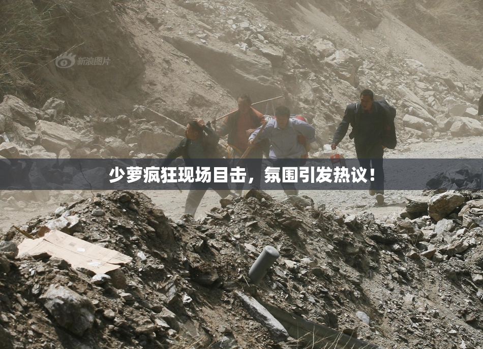 少萝疯狂现场目击，氛围引发热议！