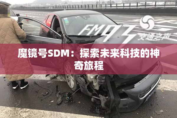 魔镜号SDM：探索未来科技的神奇旅程