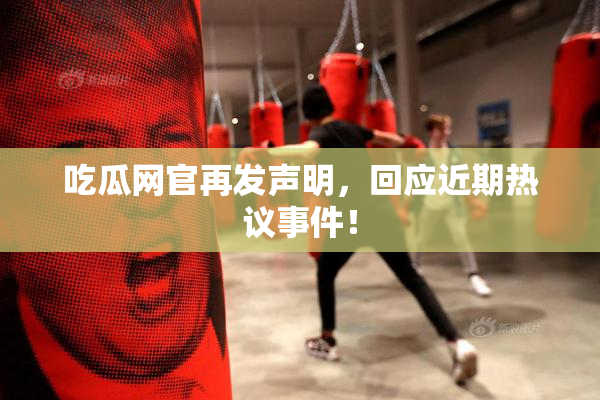 吃瓜网官再发声明，回应近期热议事件！