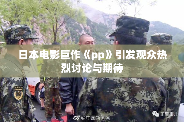 日本电影巨作《pp》引发观众热烈讨论与期待