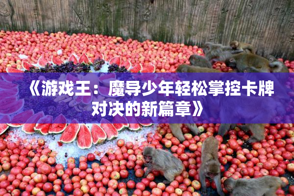 《游戏王：魔导少年轻松掌控卡牌对决的新篇章》