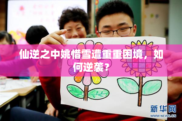 仙逆之中姚惜雪遭重重困境，如何逆袭？