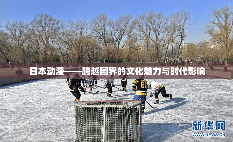 日本动漫——跨越国界的文化魅力与时代影响