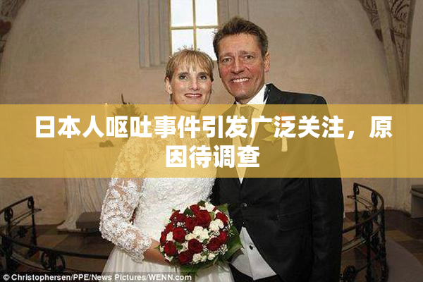 日本人呕吐事件引发广泛关注，原因待调查