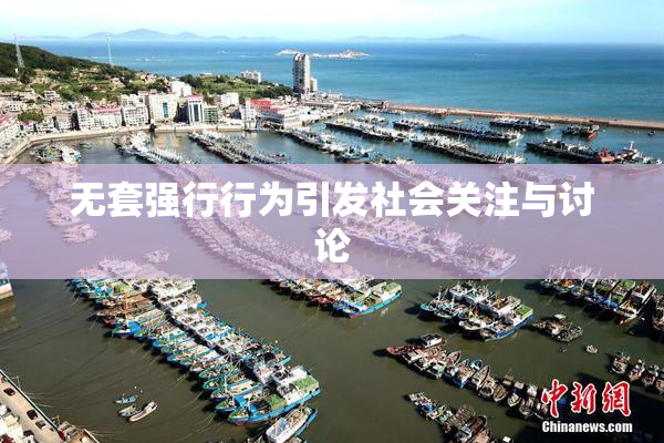 无套强行行为引发社会关注与讨论
