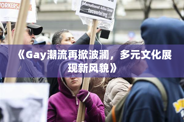 《Gay潮流再掀波澜，多元文化展现新风貌》