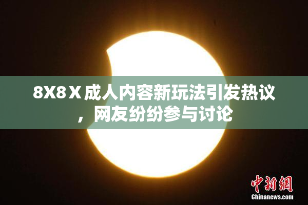 8X8Ⅹ成人内容新玩法引发热议，网友纷纷参与讨论
