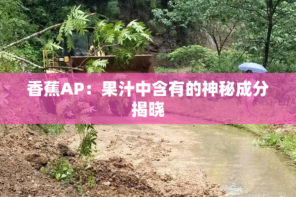 香蕉AP：果汁中含有的神秘成分揭晓