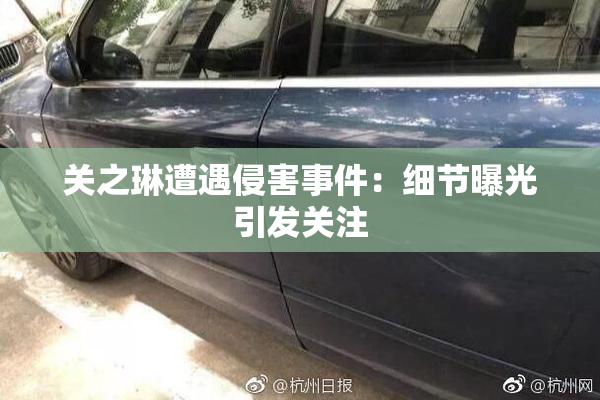 关之琳遭遇侵害事件：细节曝光引发关注