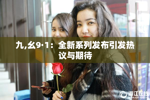 九,幺9·1：全新系列发布引发热议与期待