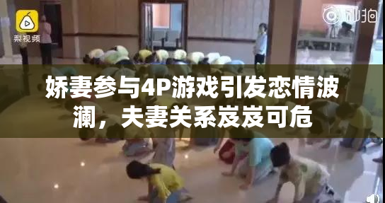 娇妻参与4P游戏引发恋情波澜，夫妻关系岌岌可危