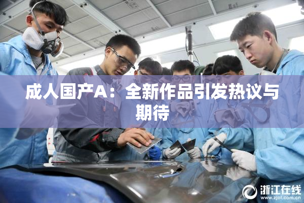 成人国产A：全新作品引发热议与期待