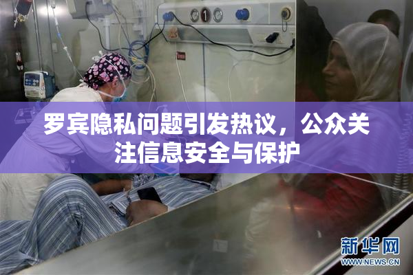 罗宾隐私问题引发热议，公众关注信息安全与保护
