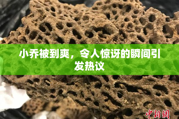 小乔被到爽，令人惊讶的瞬间引发热议