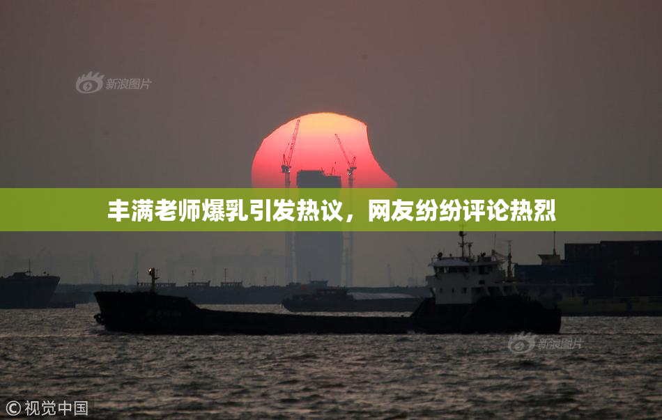 丰满老师爆乳引发热议，网友纷纷评论热烈