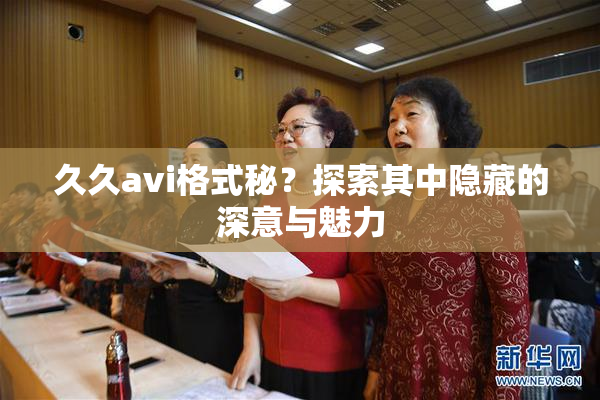 久久avi格式秘？探索其中隐藏的深意与魅力