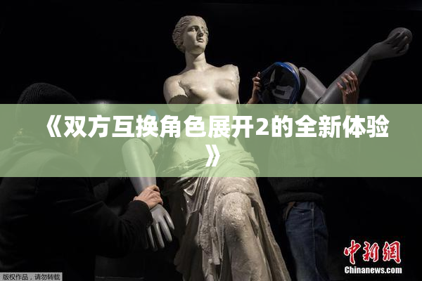 《双方互换角色展开2的全新体验》