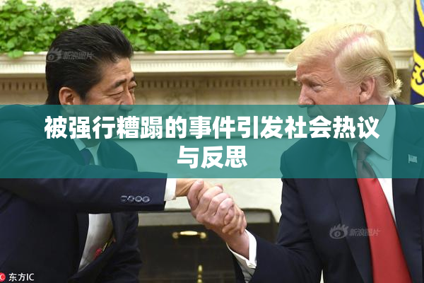 被强行糟蹋的事件引发社会热议与反思