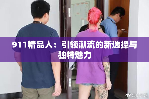 911精品人：引领潮流的新选择与独特魅力