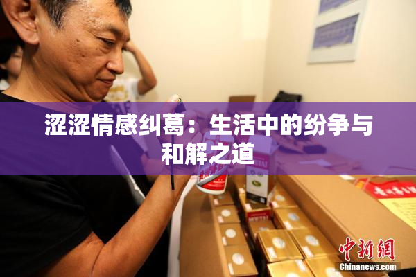 涩涩情感纠葛：生活中的纷争与和解之道