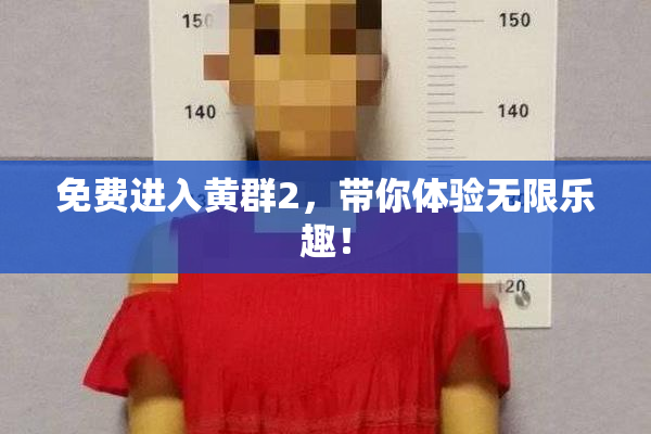 免费进入黄群2，带你体验无限乐趣！