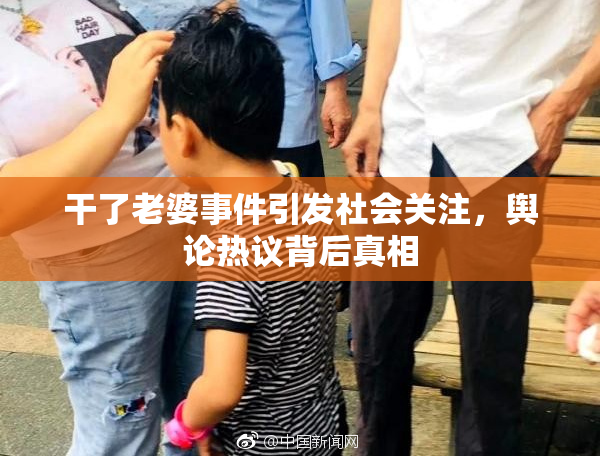 干了老婆事件引发社会关注，舆论热议背后真相