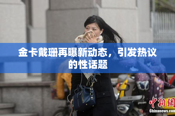 金卡戴珊再曝新动态，引发热议的性话题