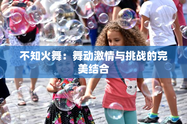 不知火舞：舞动激情与挑战的完美结合