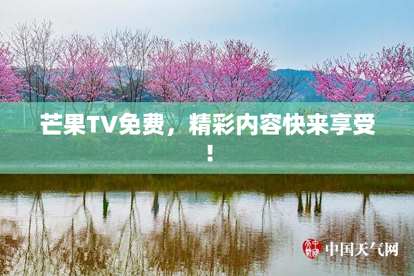 芒果TV免费，精彩内容快来享受！