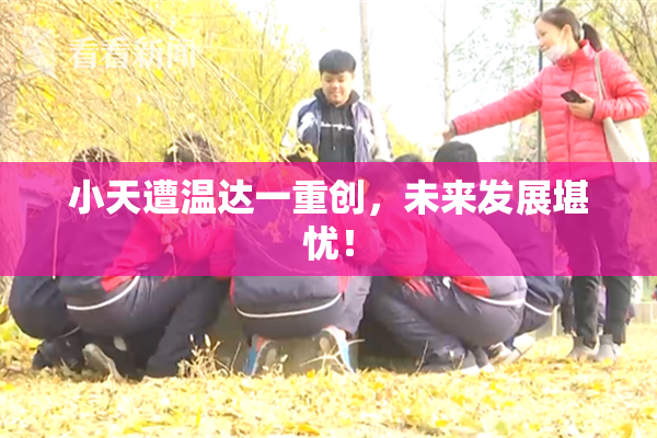 小天遭温达一重创，未来发展堪忧！
