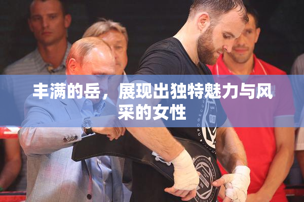 丰满的岳，展现出独特魅力与风采的女性