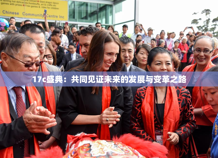17c盛典：共同见证未来的发展与变革之路