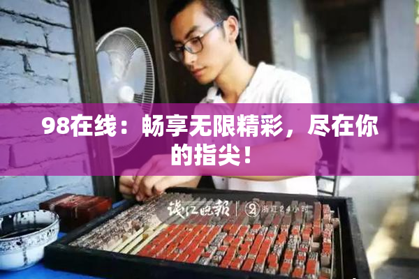 98在线：畅享无限精彩，尽在你的指尖！