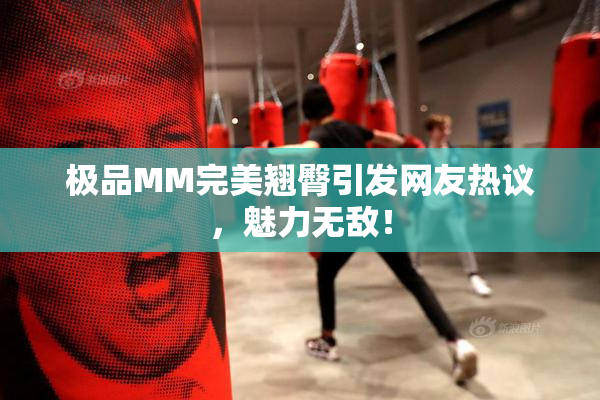极品MM完美翘臀引发网友热议，魅力无敌！