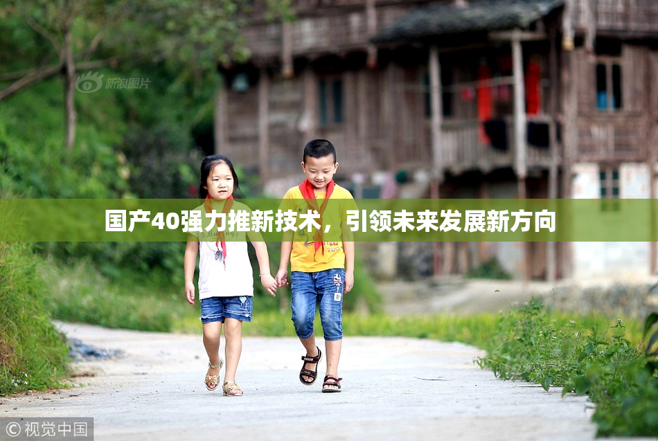 国产40强力推新技术，引领未来发展新方向